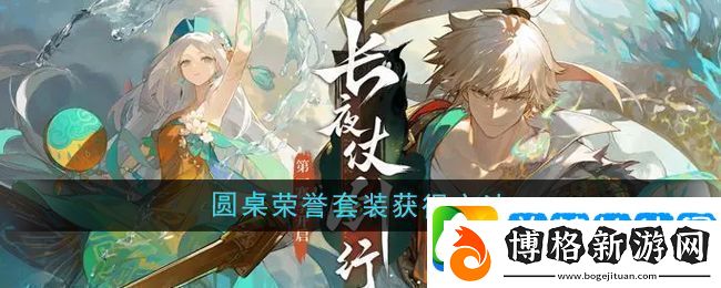 熱門手游競技場-戰(zhàn)火一觸即發(fā):無盡夢回圓桌榮譽(yù)套裝怎么獲得