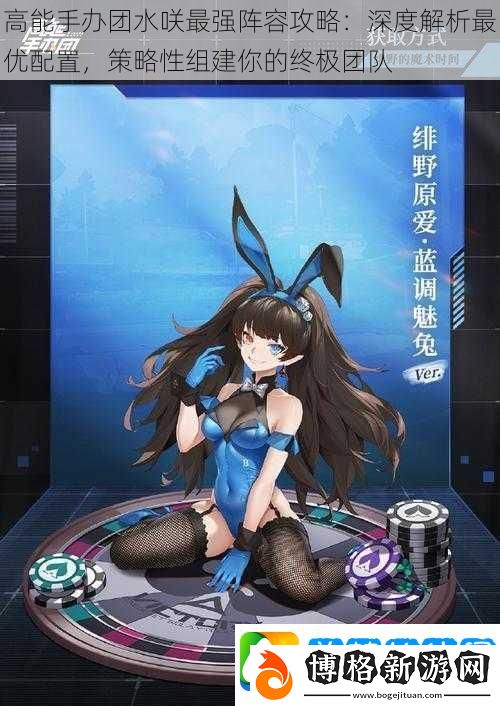 高能手辦團(tuán)水咲最強(qiáng)陣容攻略:深度解析最優(yōu)配置-策略性組建你的終極團(tuán)隊