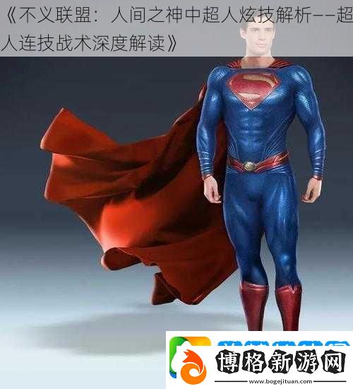 不義聯盟:人間之神中超人炫技解析——超人連技戰術深度解讀