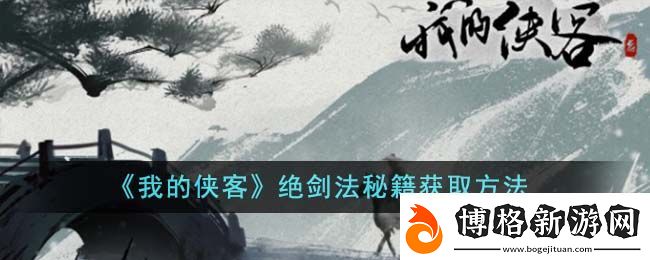 我的俠客絕劍法秘籍獲取攻略:戰斗勝利全攻略詳解
