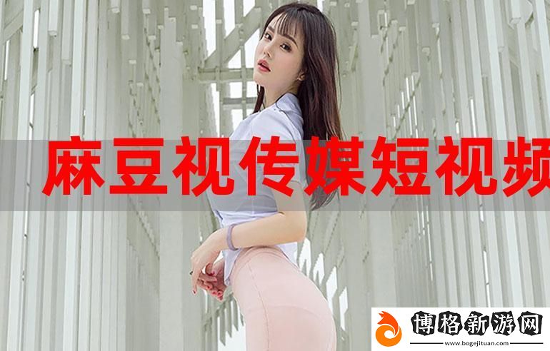 國產麻豆MD傳媒視頻:探索中國視頻創作的新風潮