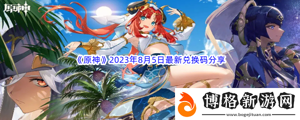 原神2023年8月5日最新兌換碼分享:稀有道具活動獲取快速技巧