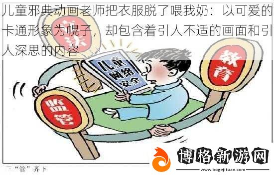 兒童邪典動畫老師把衣服脫了喂我奶:以可愛的卡通形象為幌子卻包含著引人不適的畫面和引人深思的內容